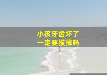 小孩牙齿坏了一定要拔掉吗