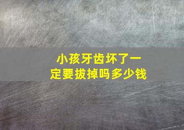 小孩牙齿坏了一定要拔掉吗多少钱