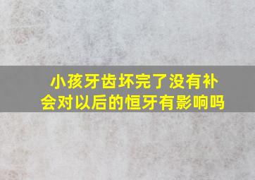 小孩牙齿坏完了没有补会对以后的恒牙有影响吗