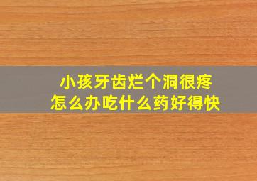 小孩牙齿烂个洞很疼怎么办吃什么药好得快