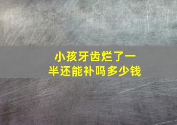 小孩牙齿烂了一半还能补吗多少钱