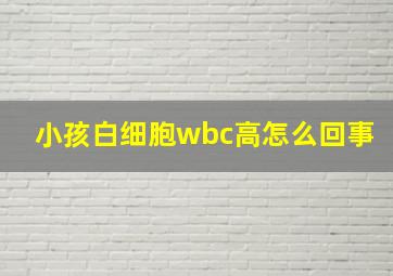 小孩白细胞wbc高怎么回事