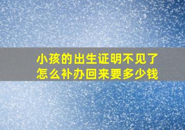 小孩的出生证明不见了怎么补办回来要多少钱