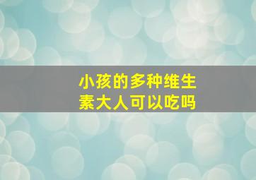 小孩的多种维生素大人可以吃吗