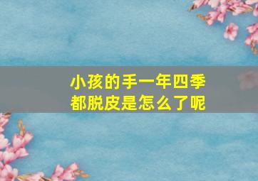 小孩的手一年四季都脱皮是怎么了呢