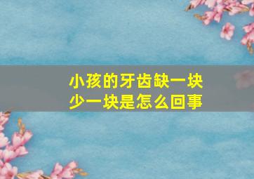 小孩的牙齿缺一块少一块是怎么回事