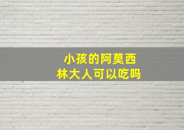 小孩的阿莫西林大人可以吃吗