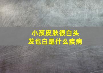 小孩皮肤很白头发也白是什么疾病