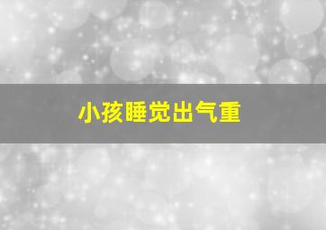 小孩睡觉出气重