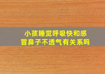 小孩睡觉呼吸快和感冒鼻子不透气有关系吗