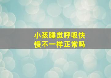 小孩睡觉呼吸快慢不一样正常吗