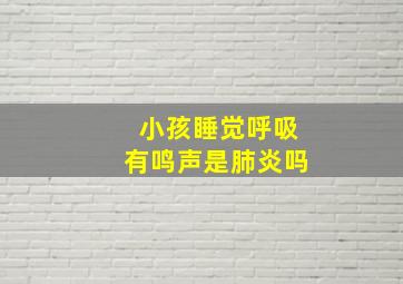 小孩睡觉呼吸有鸣声是肺炎吗