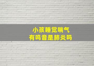 小孩睡觉喘气有鸣音是肺炎吗