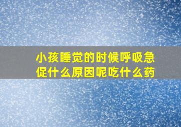 小孩睡觉的时候呼吸急促什么原因呢吃什么药