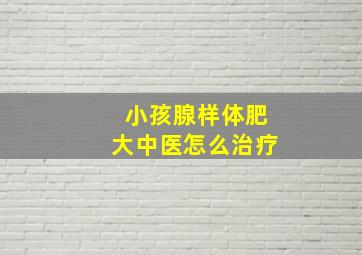 小孩腺样体肥大中医怎么治疗