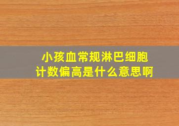 小孩血常规淋巴细胞计数偏高是什么意思啊