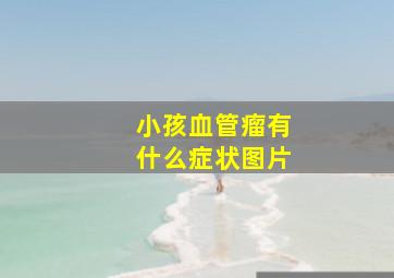 小孩血管瘤有什么症状图片