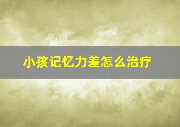 小孩记忆力差怎么治疗