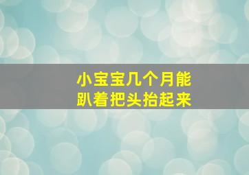 小宝宝几个月能趴着把头抬起来