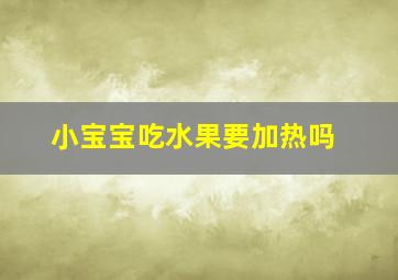 小宝宝吃水果要加热吗