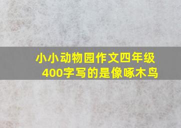 小小动物园作文四年级400字写的是像啄木鸟