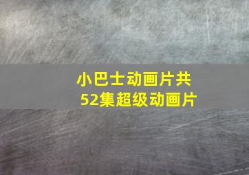 小巴士动画片共52集超级动画片