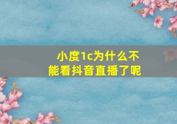 小度1c为什么不能看抖音直播了呢