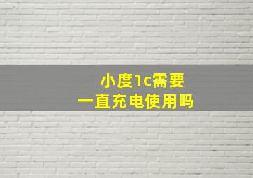 小度1c需要一直充电使用吗