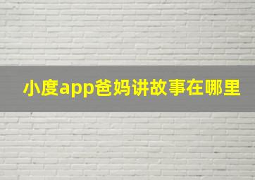 小度app爸妈讲故事在哪里