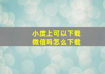 小度上可以下载微信吗怎么下载