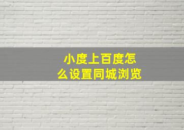 小度上百度怎么设置同城浏览