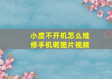 小度不开机怎么维修手机呢图片视频