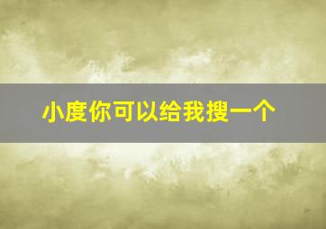 小度你可以给我搜一个