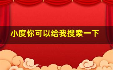 小度你可以给我搜索一下