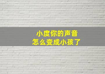 小度你的声音怎么变成小孩了