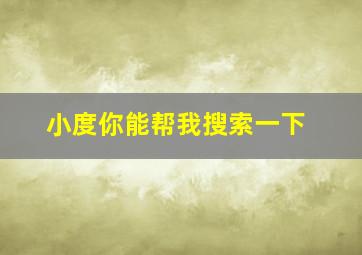 小度你能帮我搜索一下