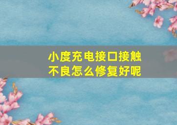 小度充电接口接触不良怎么修复好呢