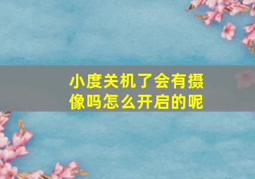 小度关机了会有摄像吗怎么开启的呢