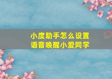 小度助手怎么设置语音唤醒小爱同学