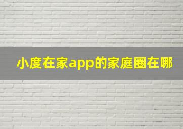 小度在家app的家庭圈在哪