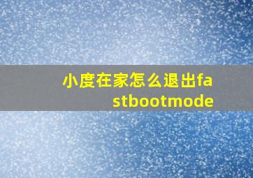 小度在家怎么退出fastbootmode