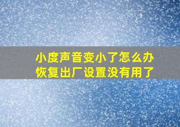 小度声音变小了怎么办恢复出厂设置没有用了