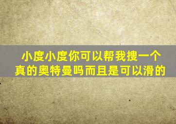 小度小度你可以帮我搜一个真的奥特曼吗而且是可以滑的