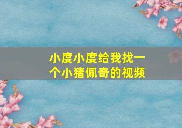 小度小度给我找一个小猪佩奇的视频