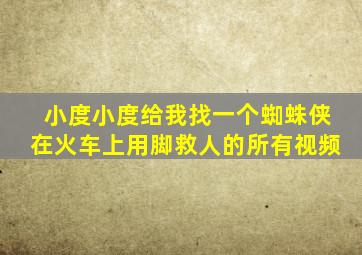 小度小度给我找一个蜘蛛侠在火车上用脚救人的所有视频