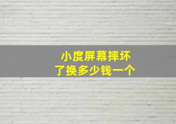 小度屏幕摔坏了换多少钱一个