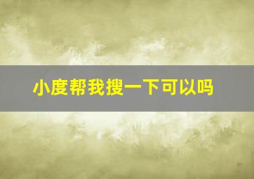 小度帮我搜一下可以吗