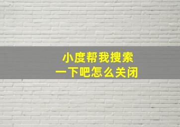 小度帮我搜索一下吧怎么关闭