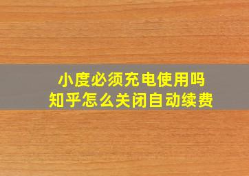 小度必须充电使用吗知乎怎么关闭自动续费