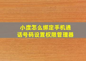 小度怎么绑定手机通话号码设置权限管理器